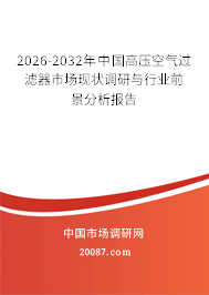 2026-2032年中国高压空气过滤器市场现状调研与行业前景分析报告