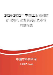 2026-2032年中国工业辐射防护玻璃行业发展调研及市场前景报告