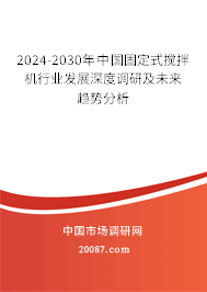 2024-2030年中国固定式搅拌机行业发展深度调研及未来趋势分析