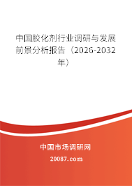 中国胶化剂行业调研与发展前景分析报告（2026-2032年）
