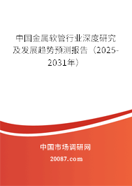 中国金属软管行业深度研究及发展趋势预测报告（2025-2031年）