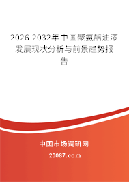 2026-2032年中国聚氨酯油漆发展现状分析与前景趋势报告 2026-2032年中国聚氨酯油漆发展现状分析与前景趋势报告