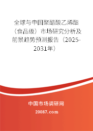 全球与中国聚醋酸乙烯酯（食品级）市场研究分析及前景趋势预测报告（2025-2031年）