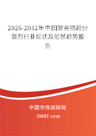 2026-2032年中国聚合物超分散剂行业现状及前景趋势报告