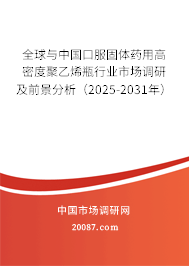 全球与中国口服固体药用高密度聚乙烯瓶行业市场调研及前景分析（2025-2031年）