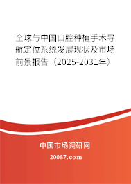 全球与中国口腔种植手术导航定位系统发展现状及市场前景报告(2025-2031年) 全球与中国口腔种植手术导航定位系统发展现状及市场前景报告(2025-2031年)