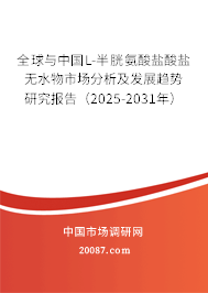 全球与中国L-半胱氨酸盐酸盐无水物市场分析及发展趋势研究报告（2025-2031年）