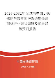 2026-2032年全球与中国LNG储运与液货围护系统用低温钢材行业现状调研及前景趋势预测报告 2026-2032年全球与中国LNG储运与液货围护系统用低温钢材行业现状调研及前景趋势预测报告