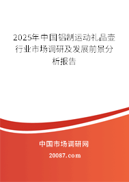 2025年中国铝制运动礼品壶行业市场调研及发展前景分析报告