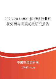 2026-2032年中国棉纸行业现状分析与发展前景研究报告 2026-2032年中国棉纸行业现状分析与发展前景研究报告