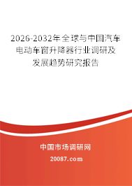 2026-2032年全球与中国汽车电动车窗升降器行业调研及发展趋势研究报告