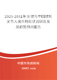 2025-2031年全球与中国球形关节人偶市场现状调研及发展趋势预测报告