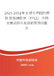 2025-2031年全球与中国热塑性聚酯弹性体（TPEE）市场全面调研与发展趋势预测报告