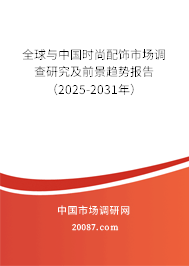 全球与中国时尚配饰市场调查研究及前景趋势报告(2025-2031年) 全球与中国时尚配饰市场调查研究及前景趋势报告(2025-2031年)