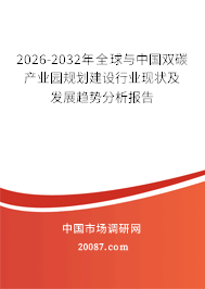 2026-2032年全球与中国双碳产业园规划建设行业现状及发展趋势分析报告 2026-2032年全球与中国双碳产业园规划建设行业现状及发展趋势分析报告