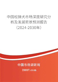 中国松狮犬市场深度研究分析及发展前景预测报告(2023-2029年) 中国松狮犬市场深度研究分析及发展前景预测报告(2023-2029年)