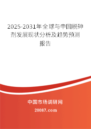 2025-2031年全球与中国脱砷剂发展现状分析及趋势预测报告