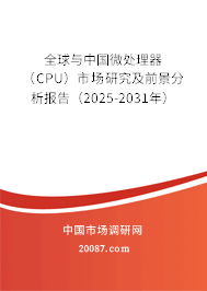 全球与中国微处理器（CPU）市场研究及前景分析报告（2025-2031年）