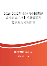 2026-2032年全球与中国无缝管冷轧管机行业发展调研及前景趋势分析报告