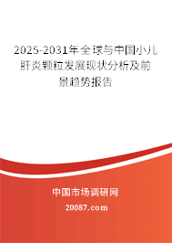 2025-2031年全球与中国小儿肝炎颗粒发展现状分析及前景趋势报告