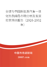 全球与中国新能源汽车一体化热泵阀岛市场分析及发展前景预测报告(2026-2032年) 全球与中国新能源汽车一体化热泵阀岛市场分析及发展前景预测报告(2026-2032年)