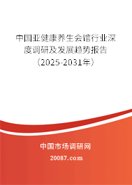 中国亚健康养生会馆行业深度调研及发展趋势报告（2025-2031年）