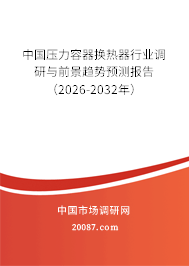 中国压力容器换热器行业调研与前景趋势预测报告(2026-2032年) 中国压力容器换热器行业调研与前景趋势预测报告(2026-2032年)