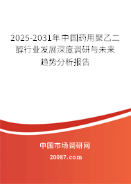 2025-2031年中国药用聚乙二醇行业发展深度调研与未来趋势分析报告