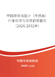 中国液体流量计（传感器）行业现状与前景趋势报告（2026-2032年）