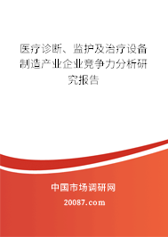 医疗诊断、监护及治疗设备制造产业企业竞争力分析研究报告 医疗诊断、监护及治疗设备制造产业企业竞争力分析研究报告