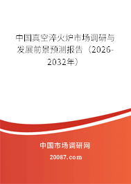 中国真空淬火炉市场调研与发展前景预测报告（2026-2032年）