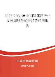 2025-2031年中国镇痛药行业发展调研与前景趋势预测报告 2025-2031年中国镇痛药行业发展调研与前景趋势预测报告