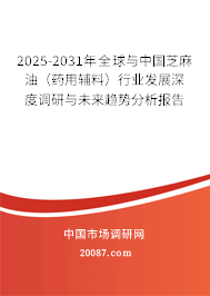2025-2031年全球与中国芝麻油（药用辅料）行业发展深度调研与未来趋势分析报告