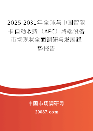 2025-2031年全球与中国智能卡自动收费（AFC）终端设备市场现状全面调研与发展趋势报告