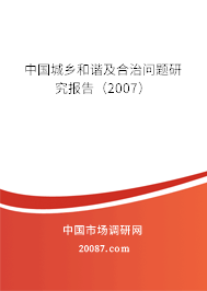 中国城乡和谐及合治问题研究报告（2007）