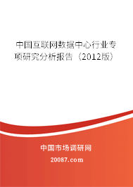 中国互联网数据中心行业专项研究分析报告(2012版) 中国互联网数据中心行业专项研究分析报告(2012版)