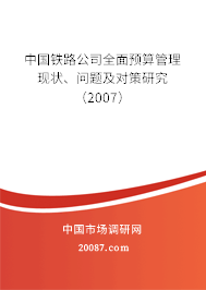 中国铁路公司全面预算管理现状、问题及对策研究（2007）