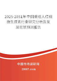 2025-2031年中国重组人红细胞生成素行业研究分析及发展前景预测报告 2025-2031年中国重组人红细胞生成素行业研究分析及发展前景预测报告