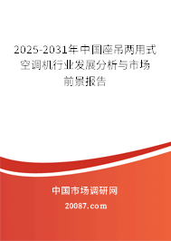 2025-2031年中国座吊两用式空调机行业发展分析与市场前景报告 2025-2031年中国座吊两用式空调机行业发展分析与市场前景报告