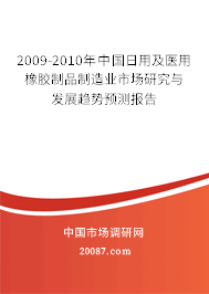 2009-2010年中国日用及医用橡胶制品制造业市场研究与发展趋势预测报告 2009-2010年中国日用及医用橡胶制品制造业市场研究与发展趋势预测报告
