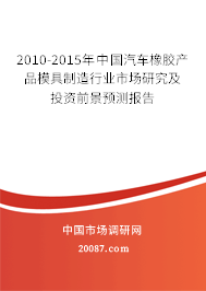 2010-2015年中国汽车橡胶产品模具制造行业市场研究及投资前景预测报告 2010-2015年中国汽车橡胶产品模具制造行业市场研究及投资前景预测报告