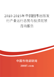 2010-2015年中国图书出版发行产业运行态势与投资前景咨询报告 2010-2015年中国图书出版发行产业运行态势与投资前景咨询报告