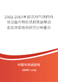 2011-2015年超高纯气体的纯化设备市场现状趋势战略调查及供需格局研究分析报告