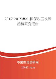 2012-2015年中国保税区发展趋势研究报告