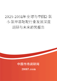 2025-2031年全球与中国2-氯-5-氯甲基吡啶行业发展深度调研与未来趋势报告