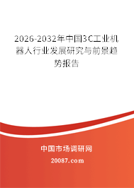 2026-2032年中国3C工业机器人行业发展研究与前景趋势报告 2026-2032年中国3C工业机器人行业发展研究与前景趋势报告