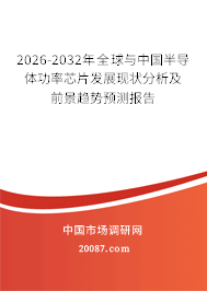 2026-2032年全球与中国半导体功率芯片发展现状分析及前景趋势预测报告