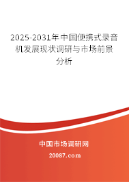 2025-2031年中国便携式录音机发展现状调研与市场前景分析