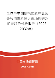 全球与中国便携式脉冲氙紫外线消毒机器人市场调研及前景趋势分析报告（2026-2032年）