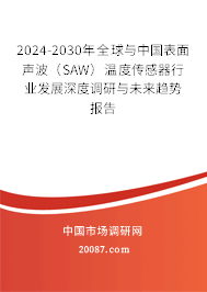 2024-2030年全球与中国表面声波(SAW)温度传感器行业发展深度调研与未来趋势报告 2024-2030年全球与中国表面声波(SAW)温度传感器行业发展深度调研与未来趋势报告